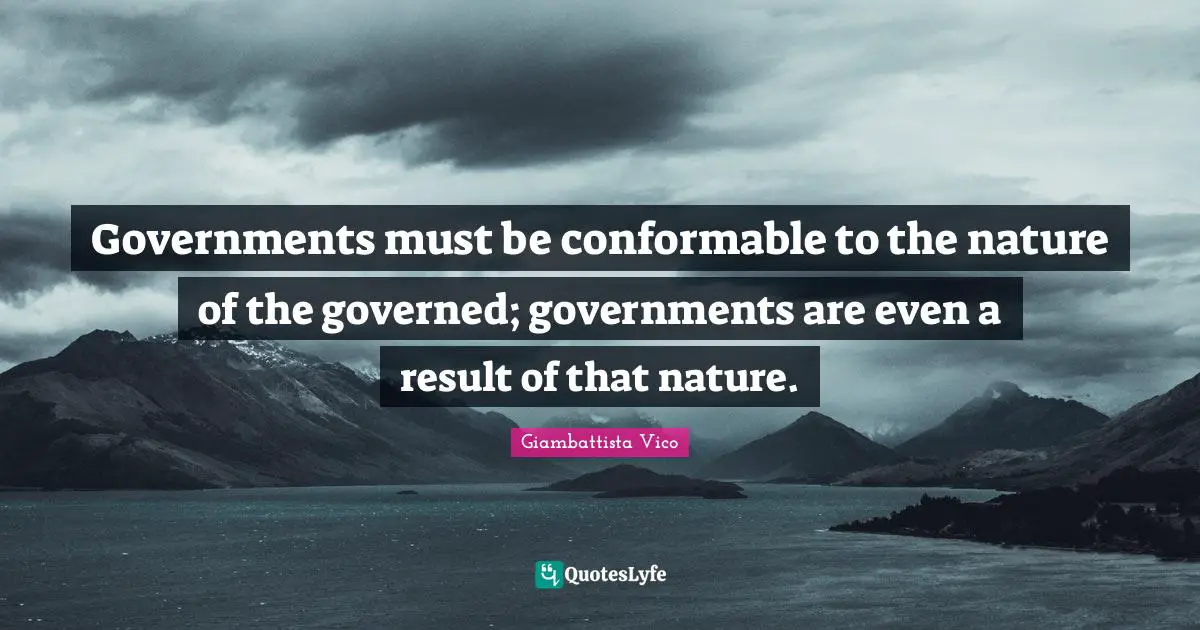 Governments must be conformable to the nature of the governed; governments are even a result of that nature.