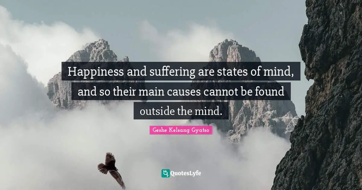 Happiness and suffering are states of mind, and so their main causes cannot be found outside the mind.