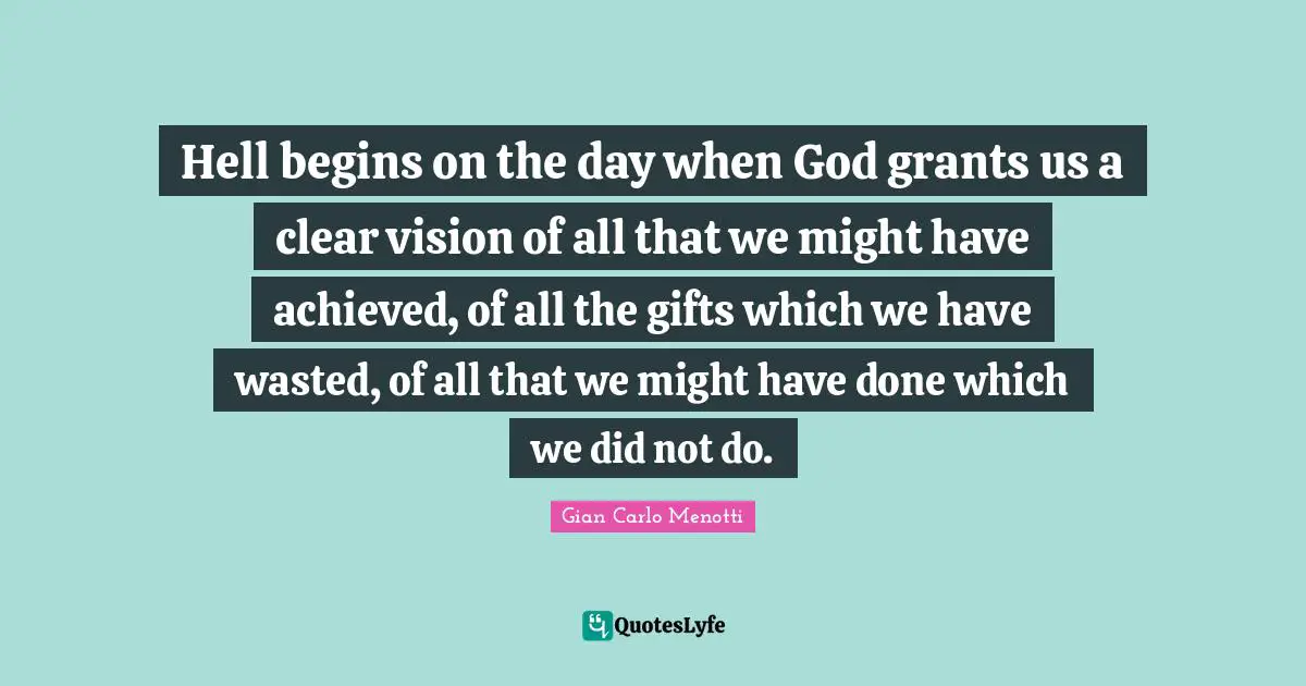Accountability Quotes: "Hell begins on the day when God grants us a clear vision of all that we might have achieved, of all the gifts which we have wasted, of all that we might have done which we did not do."
