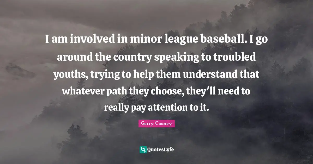 I am involved in minor league baseball. I go around the country speaking to troubled youths, trying to help them understand that whatever path they choose, they'll need to really pay attention to it.