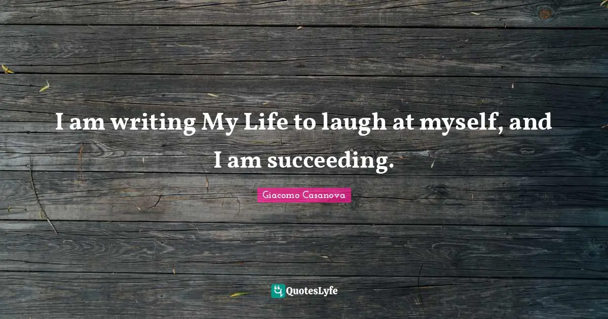 Giacomo Casanova Quotes: "I am writing My Life to laugh at myself, and I am succeeding."