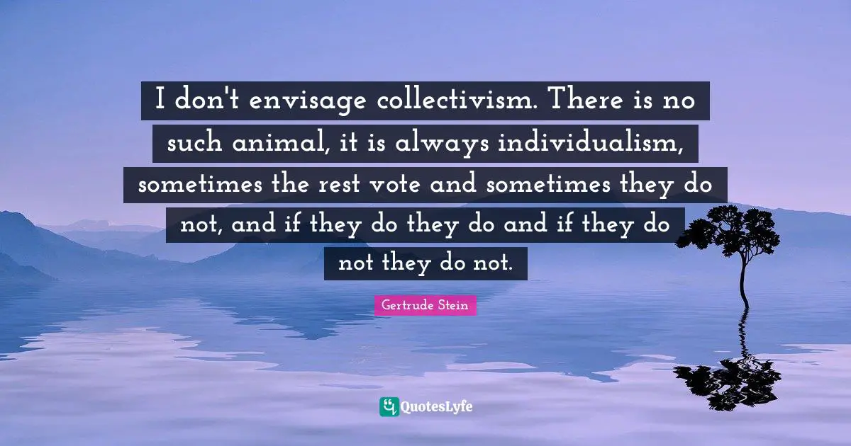 Collectivism Quotes: "I don't envisage collectivism. There is no such animal, it is always individualism, sometimes the rest vote and sometimes they do not, and if they do they do and if they do not they do not."
