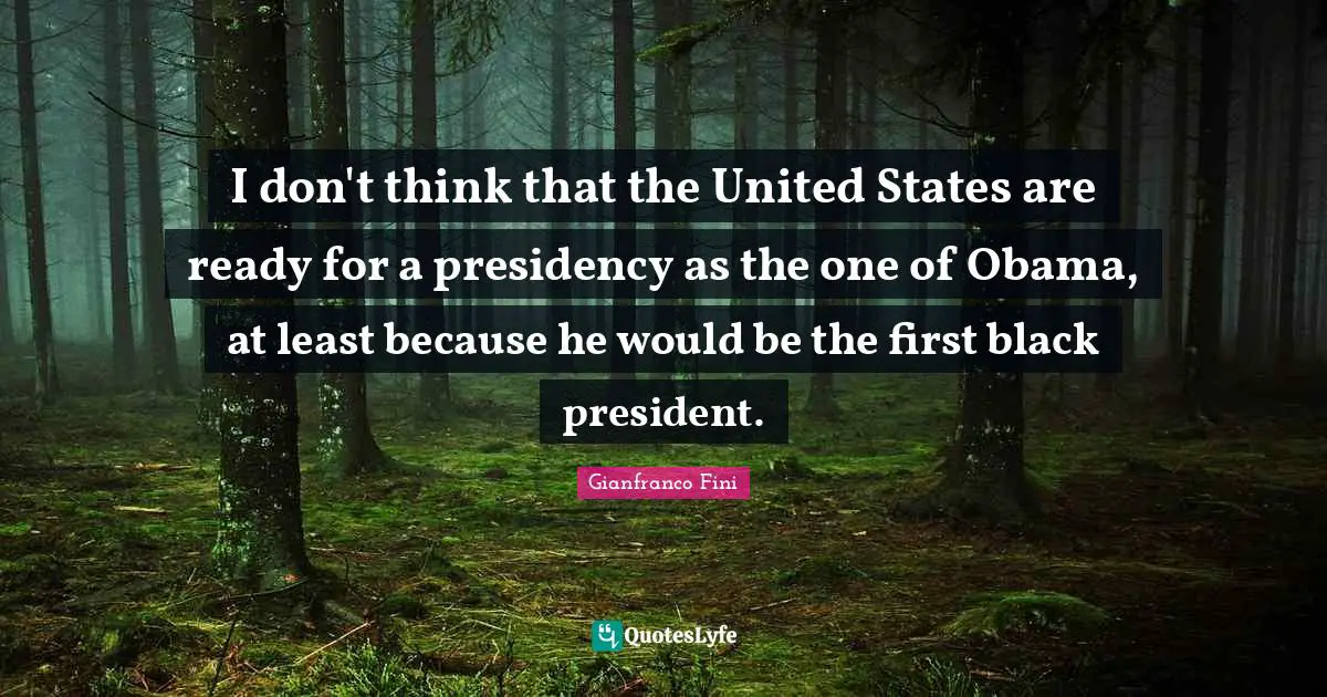 I don't think that the United States are ready for a presidency as the one of Obama, at least because he would be the first black president.