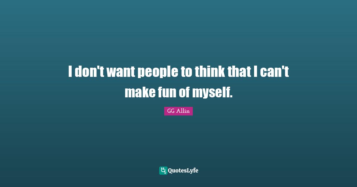 I don't want people to think that I can't make fun of myself.