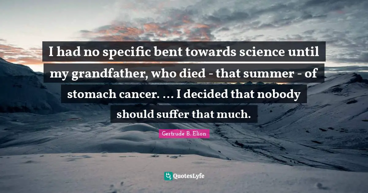 Stomach Quotes: "I had no specific bent towards science until my grandfather, who died - that summer - of stomach cancer. ... I decided that nobody should suffer that much."