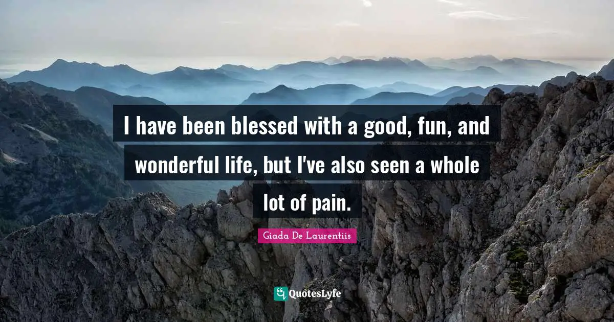It S A Wonderful Life Quotes: "I have been blessed with a good, fun, and wonderful life, but I've also seen a whole lot of pain."