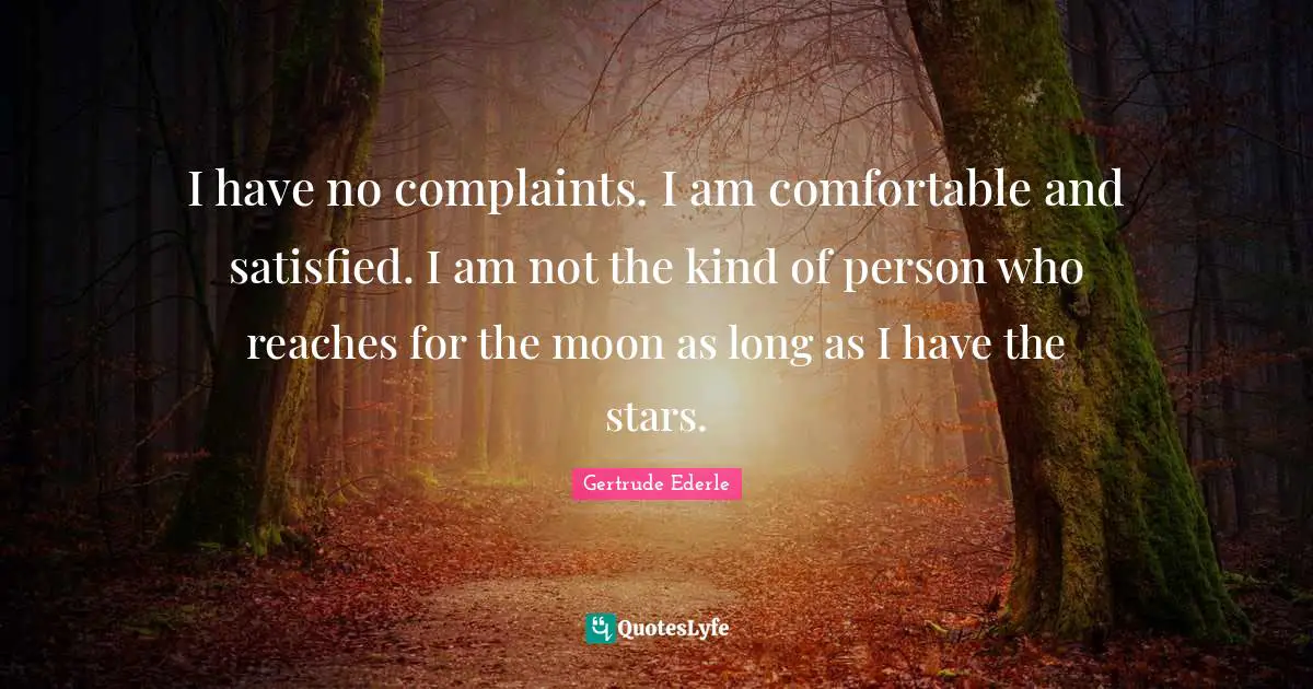 I have no complaints. I am comfortable and satisfied. I am not the kind of person who reaches for the moon as long as I have the stars.