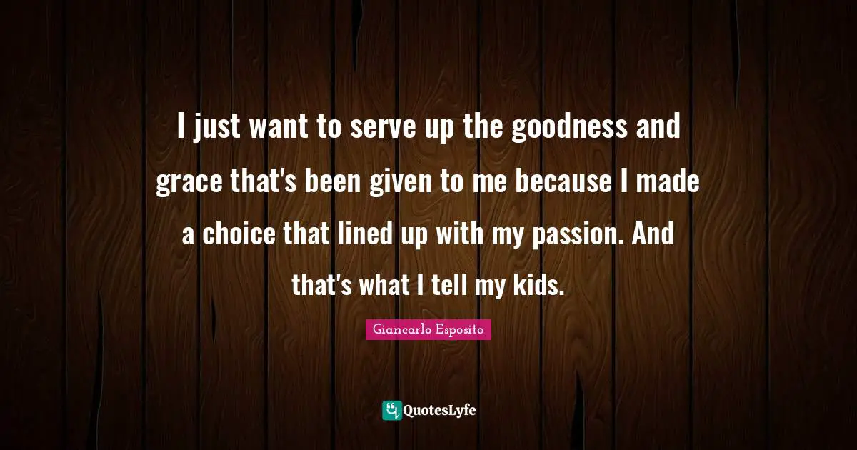 I just want to serve up the goodness and grace that's been given to me because I made a choice that lined up with my passion. And that's what I tell my kids.