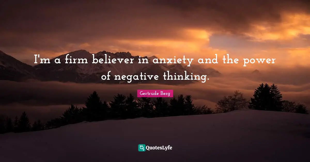 I'm a firm believer in anxiety and the power of negative thinking.