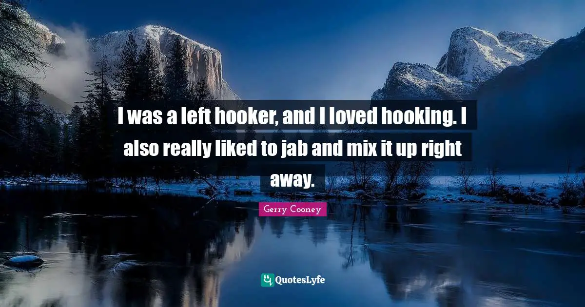 I was a left hooker, and I loved hooking. I also really liked to jab and mix it up right away.