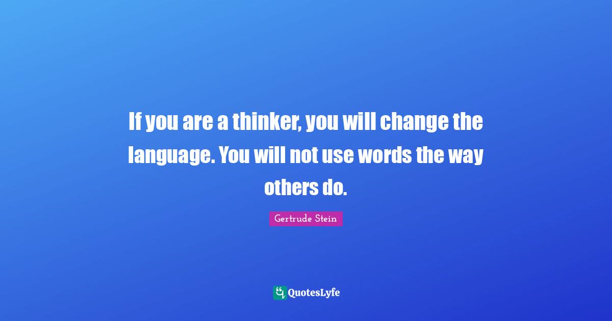 If you are a thinker, you will change the language. You will not use words the way others do.