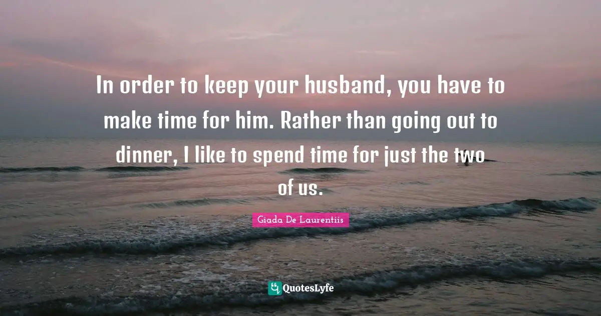 In order to keep your husband, you have to make time for him. Rather than going out to dinner, I like to spend time for just the two of us.