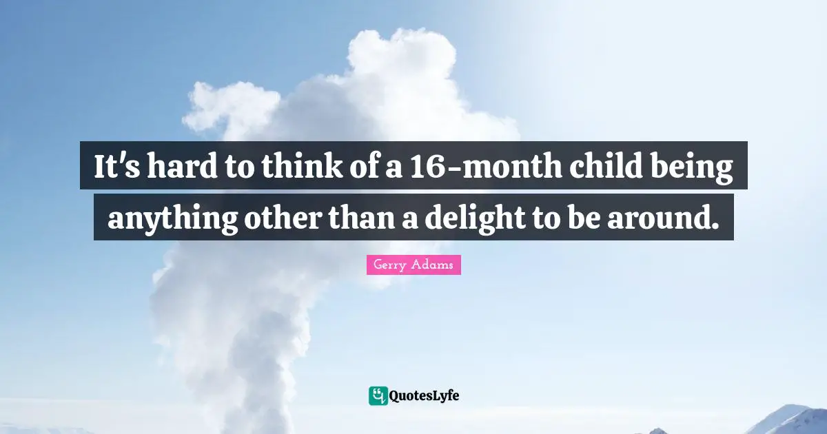 It's hard to think of a 16-month child being anything other than a delight to be around.