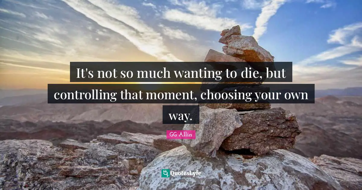 It's not so much wanting to die, but controlling that moment, choosing your own way.