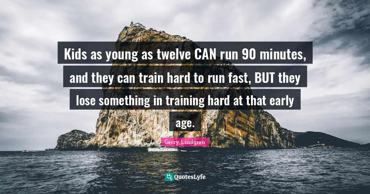 Train Hard Quotes: "Kids as young as twelve CAN run 90 minutes, and they can train hard to run fast, BUT they lose something in training hard at that early age."