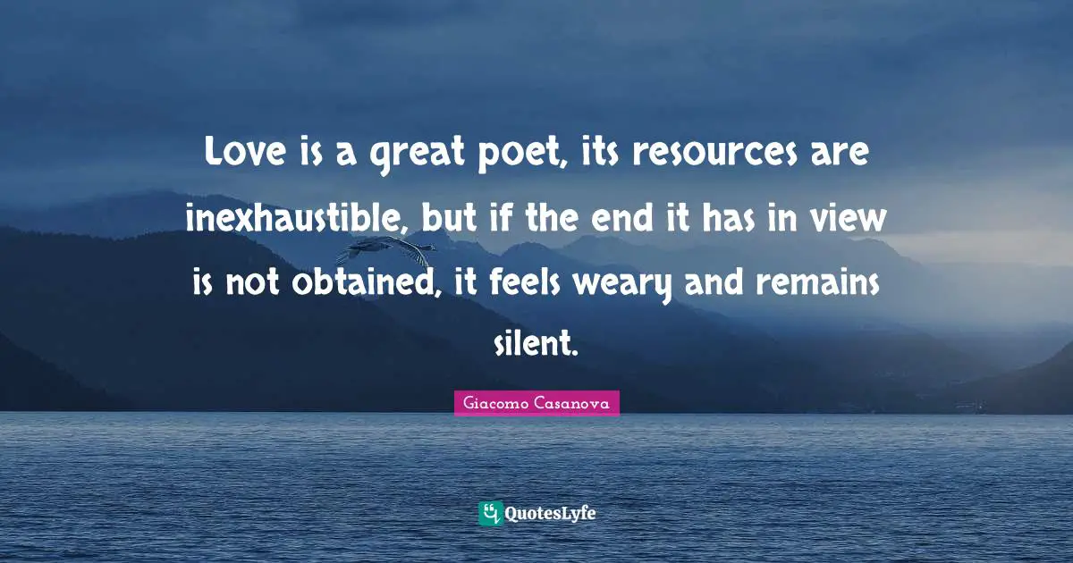Giacomo Casanova Quotes: "Love is a great poet, its resources are inexhaustible, but if the end it has in view is not obtained, it feels weary and remains silent."