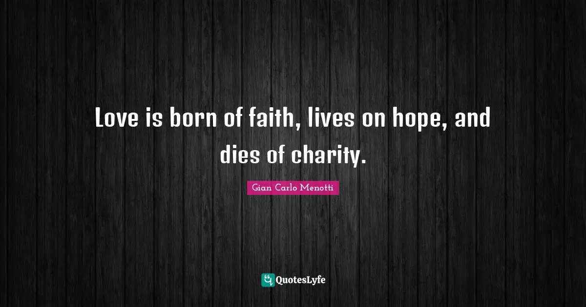 Love is born of faith, lives on hope, and dies of charity.
