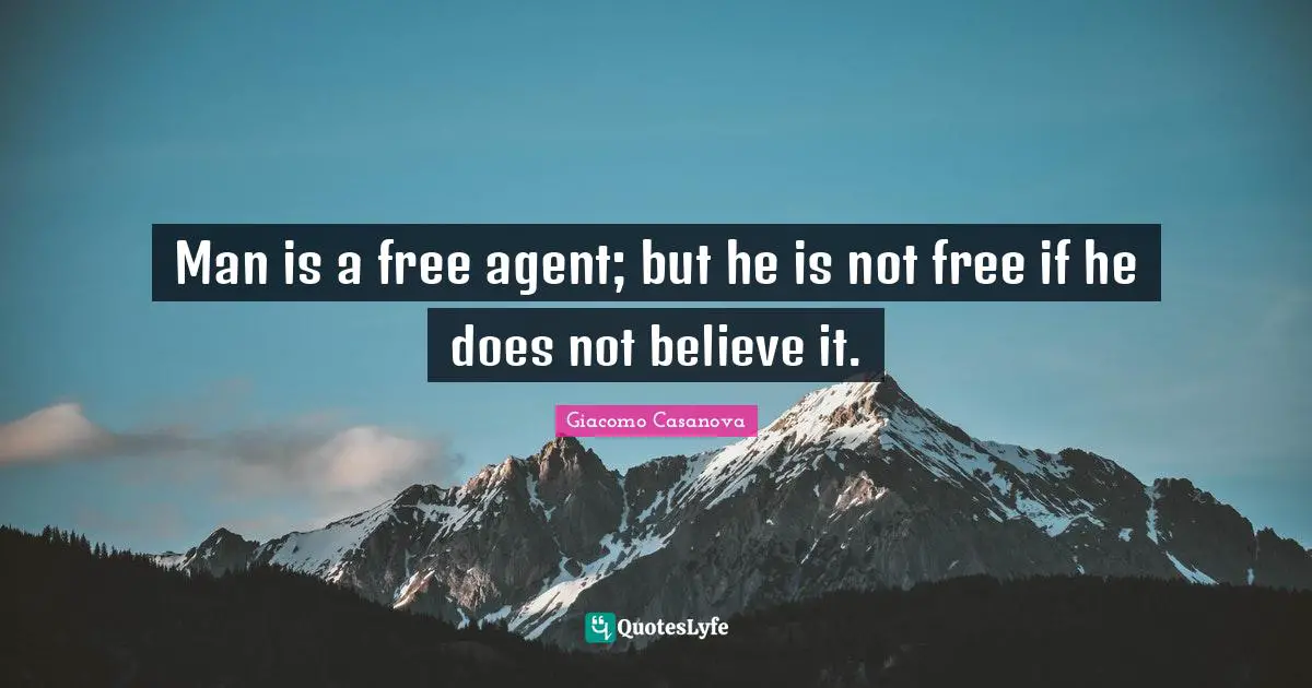 Giacomo Casanova Quotes: "Man is a free agent; but he is not free if he does not believe it."