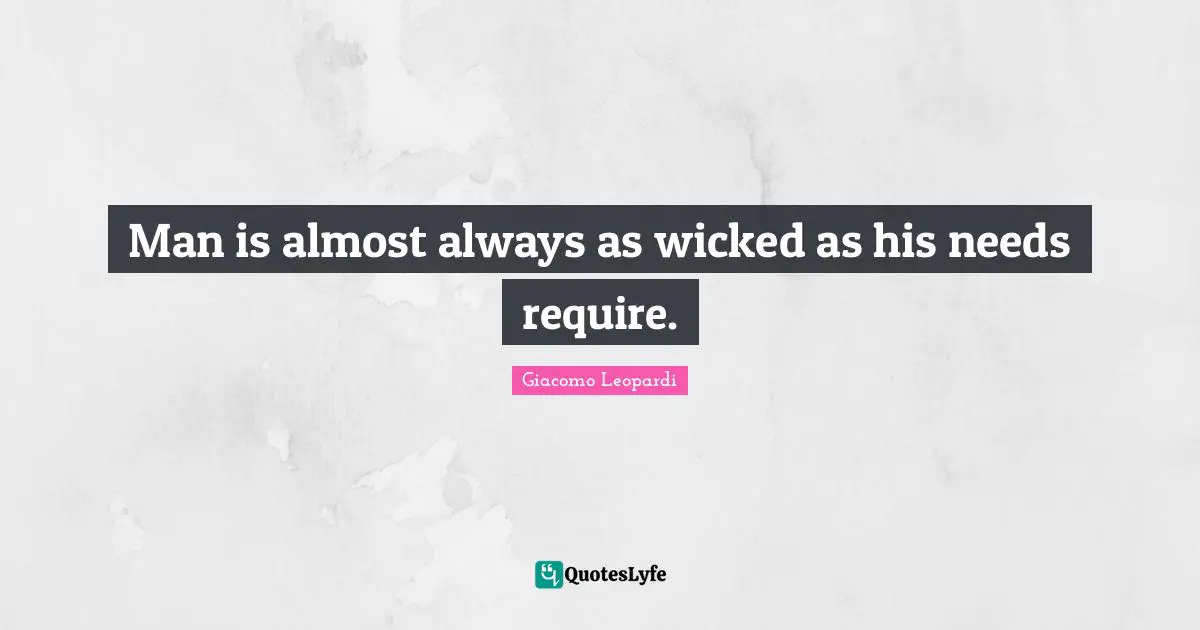 Man is almost always as wicked as his needs require.