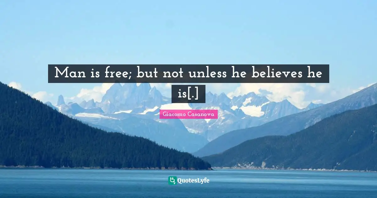 Man is free; but not unless he believes he is[.]