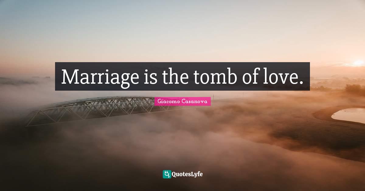 Giacomo Casanova Quotes: "Marriage is the tomb of love."