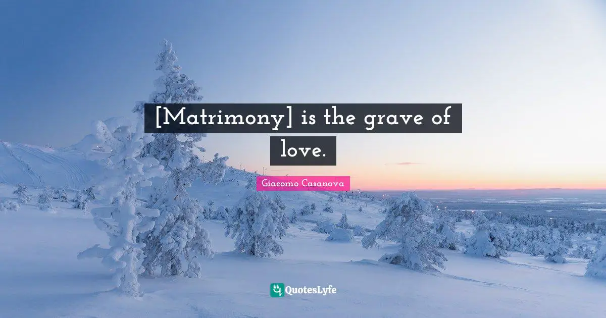 Giacomo Casanova Quotes: "[Matrimony] is the grave of love."