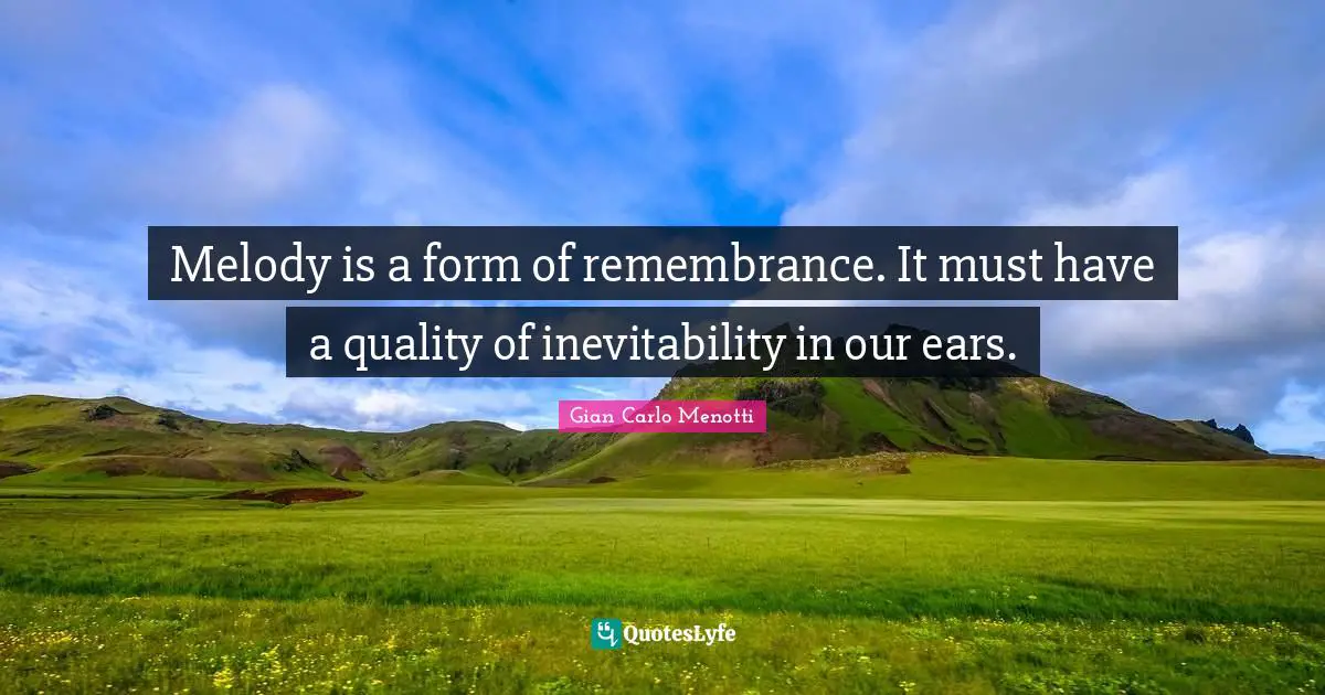 Inevitability Quotes: "Melody is a form of remembrance. It must have a quality of inevitability in our ears."