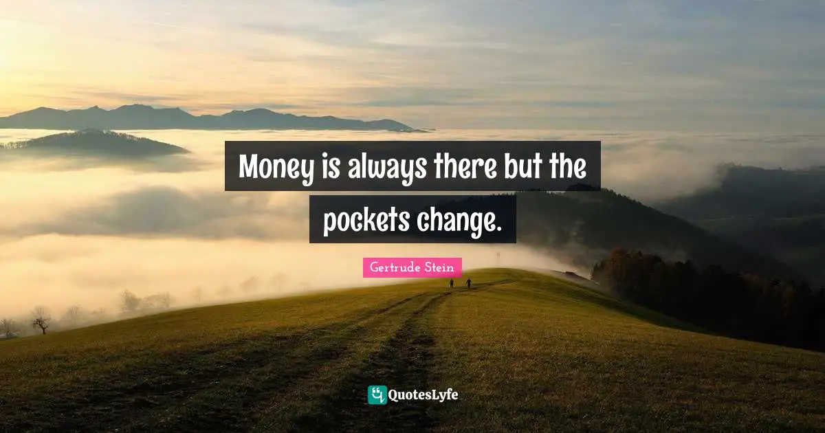 Gertrude Stein Quotes: "Money is always there but the pockets change."