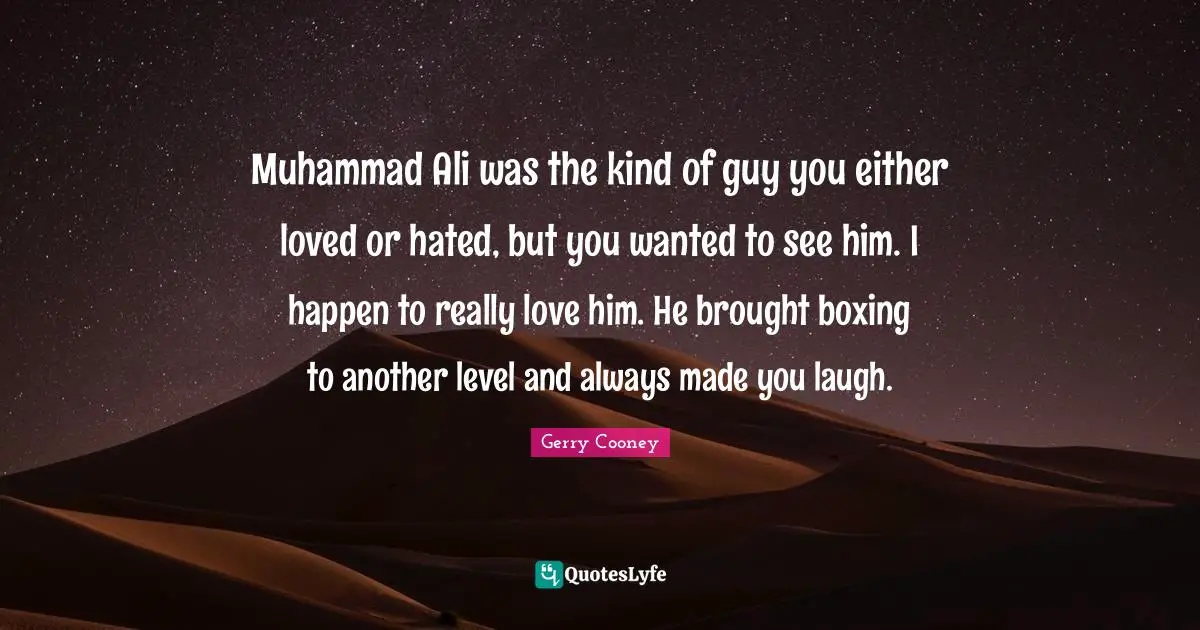 Muhammad Ali was the kind of guy you either loved or hated, but you wanted to see him. I happen to really love him. He brought boxing to another level and always made you laugh.