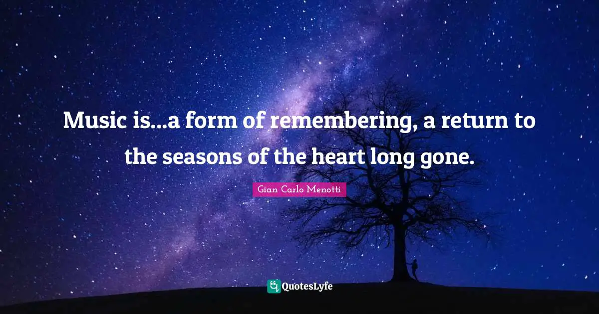 Music is...a form of remembering, a return to the seasons of the heart long gone.