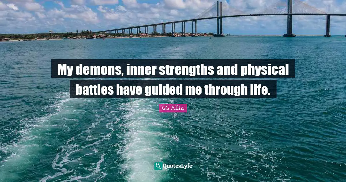 Demons Quotes: "My demons, inner strengths and physical battles have guided me through life."