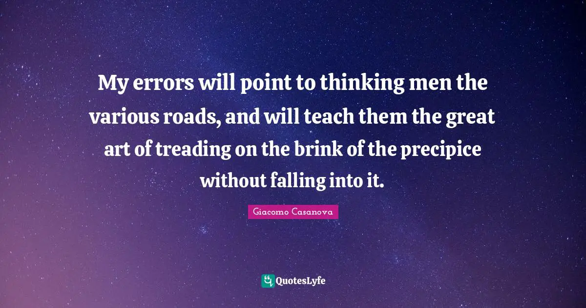 Treading Quotes: "My errors will point to thinking men the various roads, and will teach them the great art of treading on the brink of the precipice without falling into it."