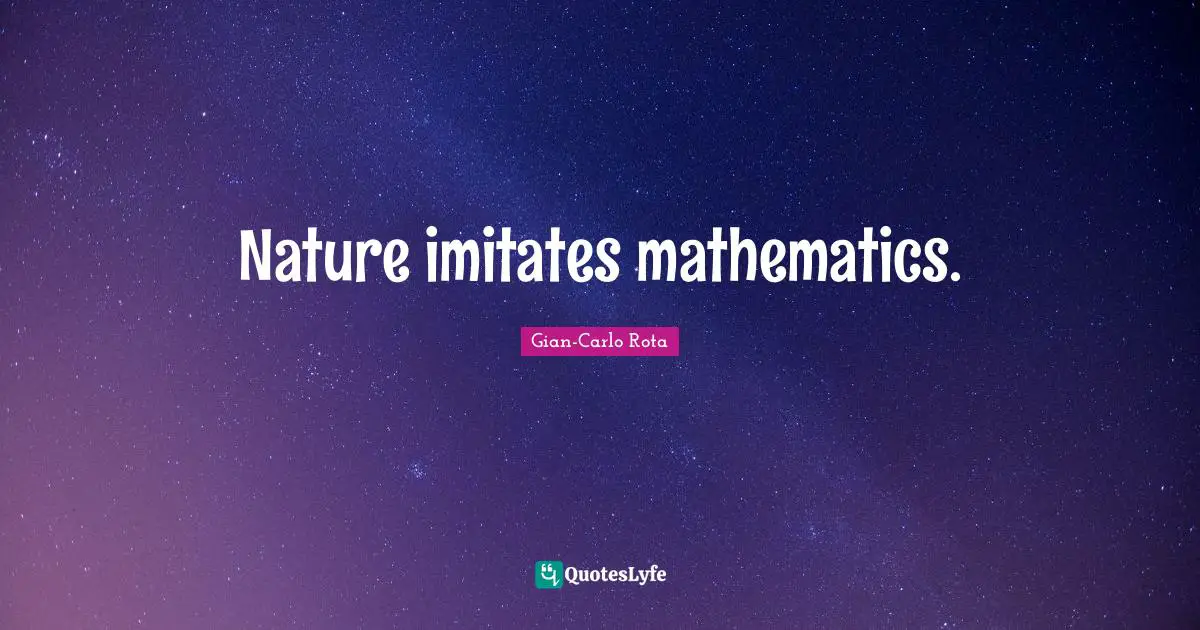Nature imitates mathematics.
