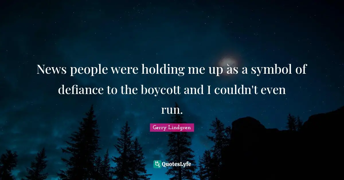 News people were holding me up as a symbol of defiance to the boycott and I couldn't even run.