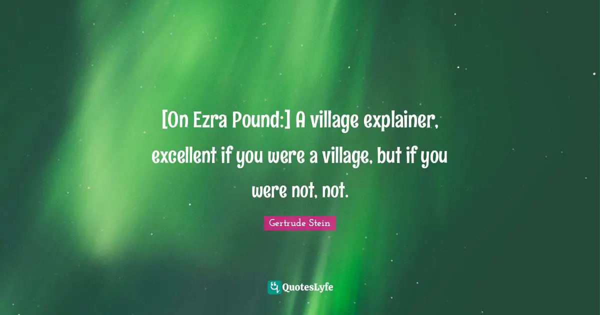 [On Ezra Pound:] A village explainer, excellent if you were a village, but if you were not, not.