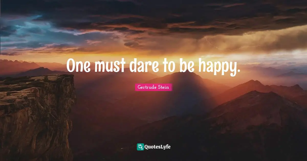 Gertrude Stein Quotes: "One must dare to be happy."