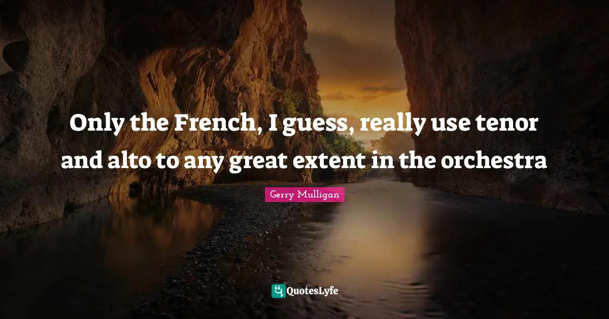 Gerry Mulligan Quotes: "Only the French, I guess, really use tenor and alto to any great extent in the orchestra"