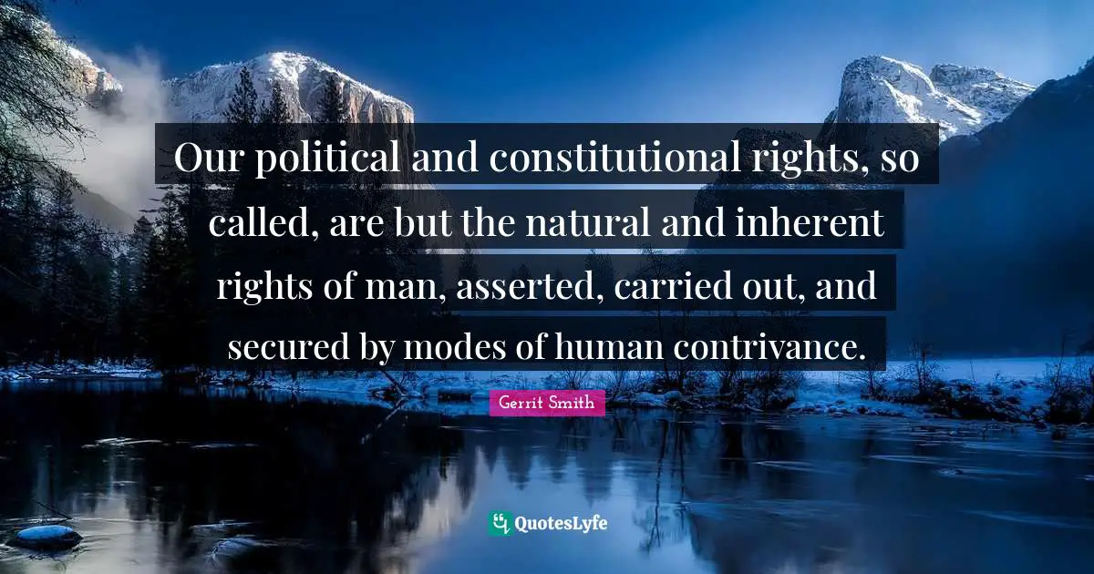Secured Quotes: "Our political and constitutional rights, so called, are but the natural and inherent rights of man, asserted, carried out, and secured by modes of human contrivance."