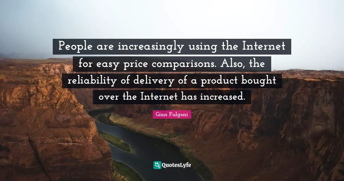People are increasingly using the Internet for easy price comparisons. Also, the reliability of delivery of a product bought over the Internet has increased.
