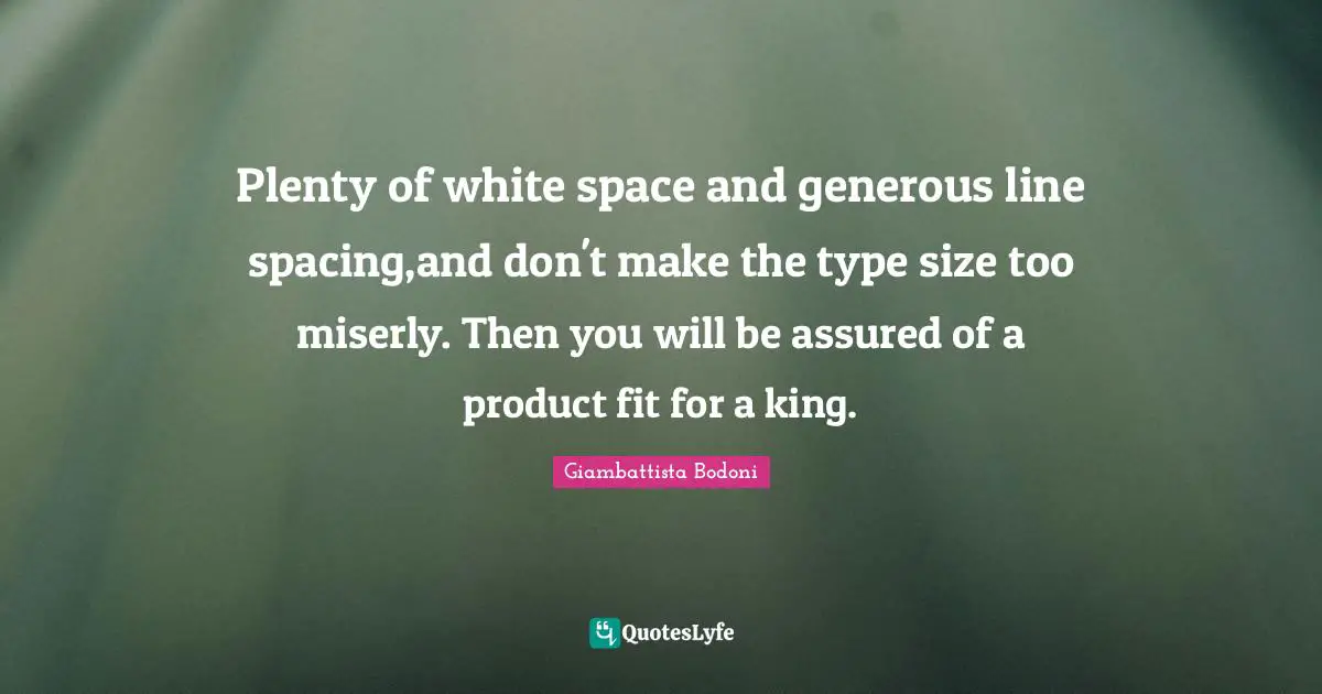 Giambattista Bodoni Quotes: Plenty of white space and generous line spacing,and don't make the type size too miserly. Then you will be assured of a product fit for a king.
