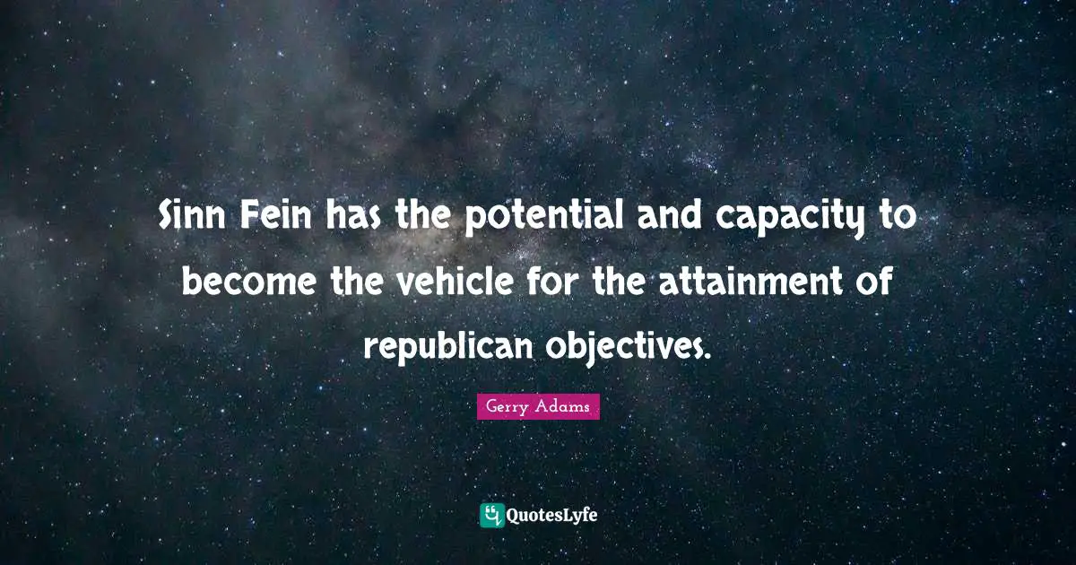 Sinn Fein has the potential and capacity to become the vehicle for the attainment of republican objectives.