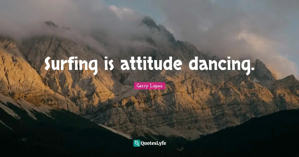Surfing is attitude dancing.