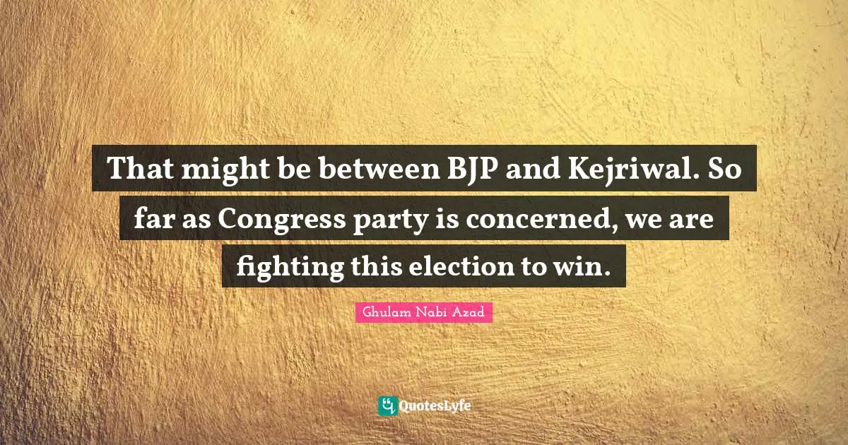 That might be between BJP and Kejriwal. So far as Congress party is concerned, we are fighting this election to win.