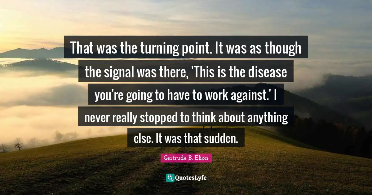 That was the turning point. It was as though the signal was there, 'This is the disease you're going to have to work against.' I never really stopped to think about anything else. It was that sudden.