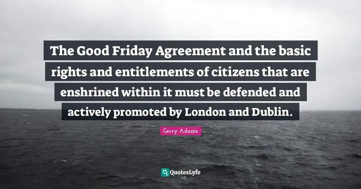 The Good Friday Agreement and the basic rights and entitlements of citizens that are enshrined within it must be defended and actively promoted by London and Dublin.