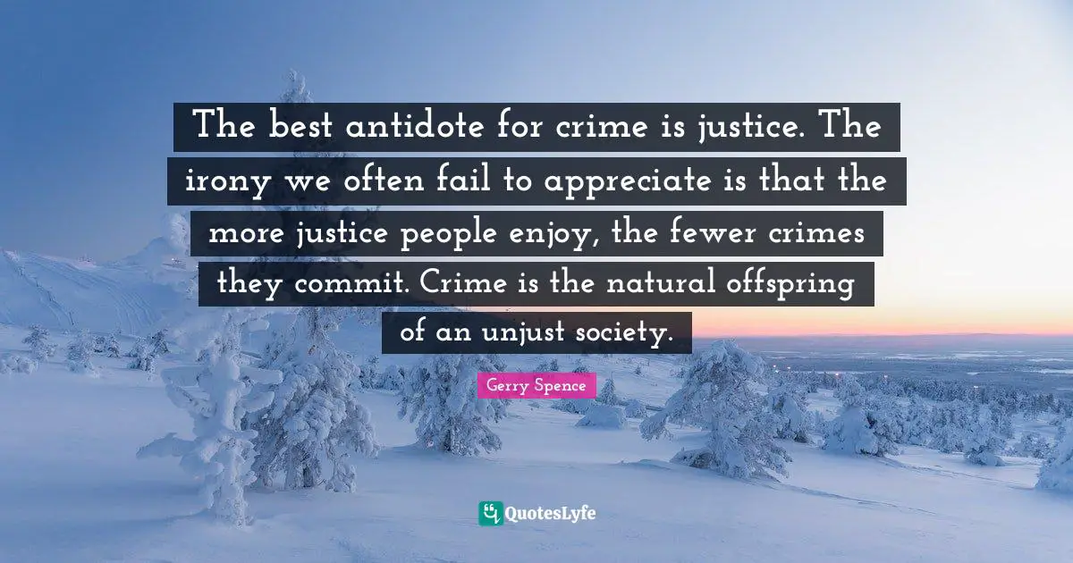 Fewer Quotes: "The best antidote for crime is justice. The irony we often fail to appreciate is that the more justice people enjoy, the fewer crimes they commit. Crime is the natural offspring of an unjust society."