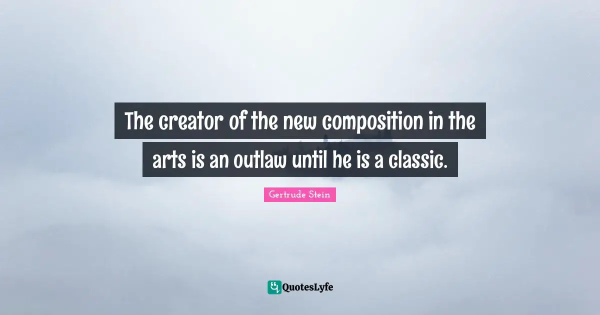 The creator of the new composition in the arts is an outlaw until he is a classic.