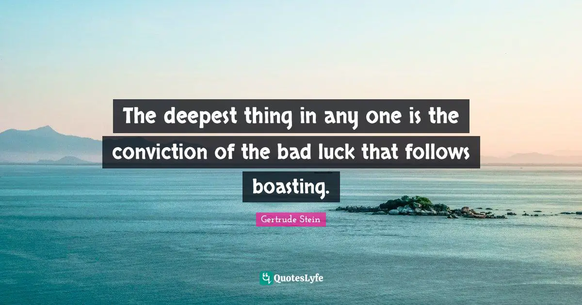 The deepest thing in any one is the conviction of the bad luck that follows boasting.