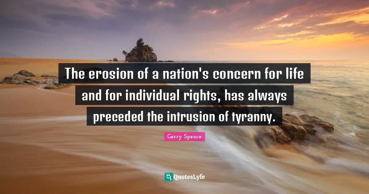 The erosion of a nation's concern for life and for individual rights, has always preceded the intrusion of tyranny.