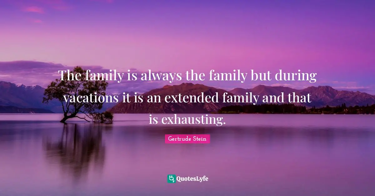 Extended Family Quotes: "The family is always the family but during vacations it is an extended family and that is exhausting."